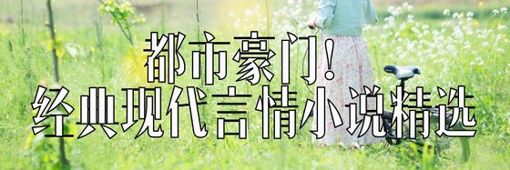 都市豪门！经典现代言情小说精选