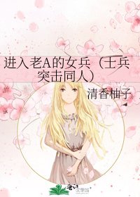 《进入老A的女兵(士兵突击同人)》
